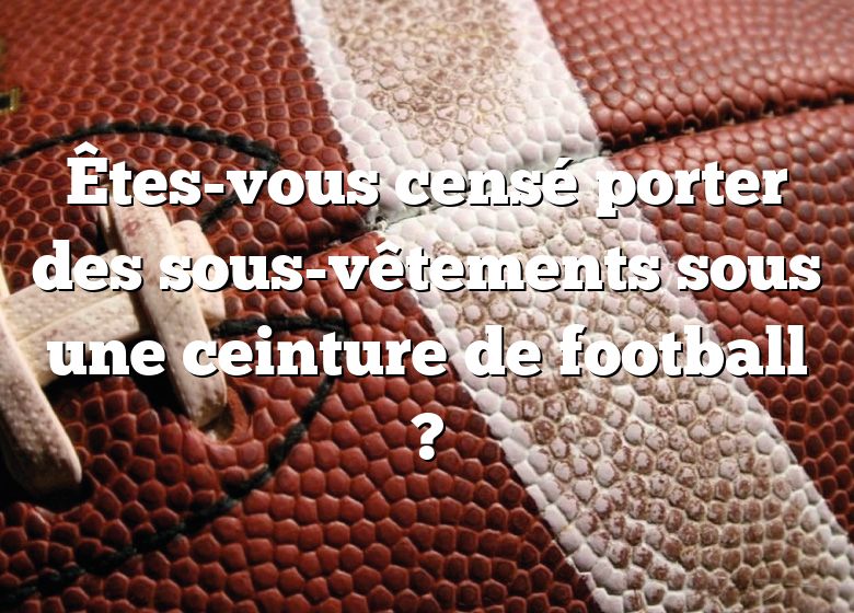 Êtes-vous censé porter des sous-vêtements sous une ceinture de football ?